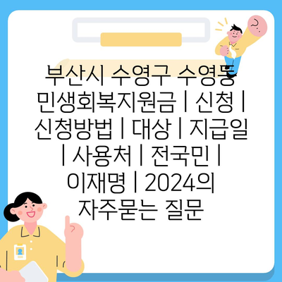 부산시 수영구 수영동 민생회복지원금 | 신청 | 신청방법 | 대상 | 지급일 | 사용처 | 전국민 | 이재명 | 2024