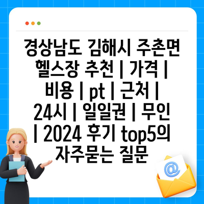 경상남도 김해시 주촌면 헬스장 추천 | 가격 | 비용 | pt | 근처 | 24시 | 일일권 | 무인 | 2024 후기 top5