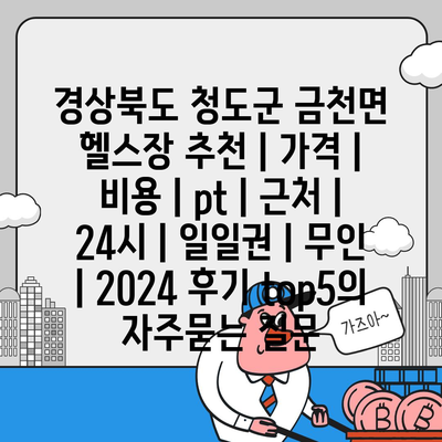 경상북도 청도군 금천면 헬스장 추천 | 가격 | 비용 | pt | 근처 | 24시 | 일일권 | 무인 | 2024 후기 top5