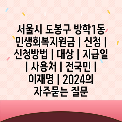 서울시 도봉구 방학1동 민생회복지원금 | 신청 | 신청방법 | 대상 | 지급일 | 사용처 | 전국민 | 이재명 | 2024