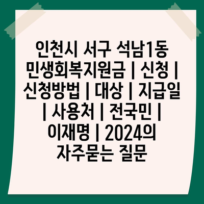 인천시 서구 석남1동 민생회복지원금 | 신청 | 신청방법 | 대상 | 지급일 | 사용처 | 전국민 | 이재명 | 2024