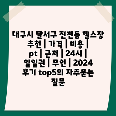 대구시 달서구 진천동 헬스장 추천 | 가격 | 비용 | pt | 근처 | 24시 | 일일권 | 무인 | 2024 후기 top5