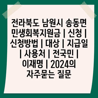 전라북도 남원시 송동면 민생회복지원금 | 신청 | 신청방법 | 대상 | 지급일 | 사용처 | 전국민 | 이재명 | 2024