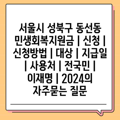 서울시 성북구 동선동 민생회복지원금 | 신청 | 신청방법 | 대상 | 지급일 | 사용처 | 전국민 | 이재명 | 2024