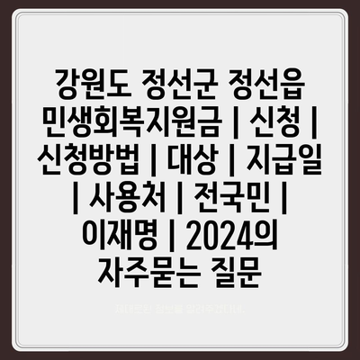 강원도 정선군 정선읍 민생회복지원금 | 신청 | 신청방법 | 대상 | 지급일 | 사용처 | 전국민 | 이재명 | 2024