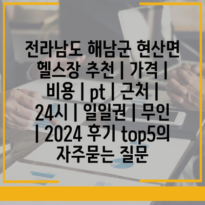 전라남도 해남군 현산면 헬스장 추천 | 가격 | 비용 | pt | 근처 | 24시 | 일일권 | 무인 | 2024 후기 top5