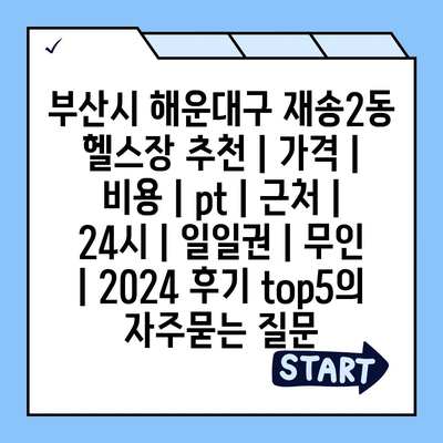 부산시 해운대구 재송2동 헬스장 추천 | 가격 | 비용 | pt | 근처 | 24시 | 일일권 | 무인 | 2024 후기 top5