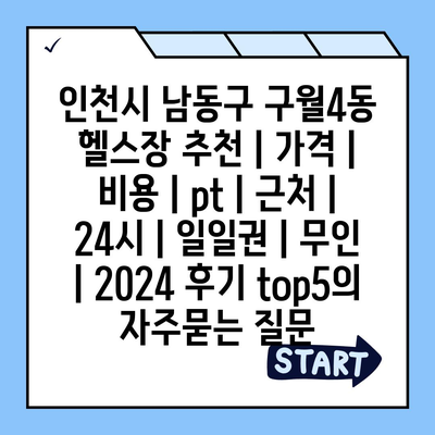 인천시 남동구 구월4동 헬스장 추천 | 가격 | 비용 | pt | 근처 | 24시 | 일일권 | 무인 | 2024 후기 top5