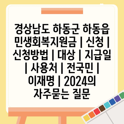 경상남도 하동군 하동읍 민생회복지원금 | 신청 | 신청방법 | 대상 | 지급일 | 사용처 | 전국민 | 이재명 | 2024