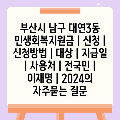 부산시 남구 대연3동 민생회복지원금 | 신청 | 신청방법 | 대상 | 지급일 | 사용처 | 전국민 | 이재명 | 2024