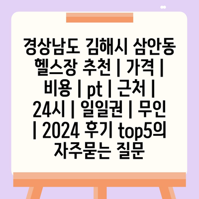 경상남도 김해시 삼안동 헬스장 추천 | 가격 | 비용 | pt | 근처 | 24시 | 일일권 | 무인 | 2024 후기 top5