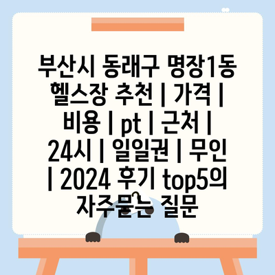 부산시 동래구 명장1동 헬스장 추천 | 가격 | 비용 | pt | 근처 | 24시 | 일일권 | 무인 | 2024 후기 top5