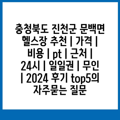 충청북도 진천군 문백면 헬스장 추천 | 가격 | 비용 | pt | 근처 | 24시 | 일일권 | 무인 | 2024 후기 top5