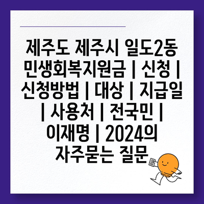 제주도 제주시 일도2동 민생회복지원금 | 신청 | 신청방법 | 대상 | 지급일 | 사용처 | 전국민 | 이재명 | 2024