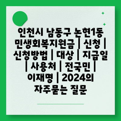 인천시 남동구 논현1동 민생회복지원금 | 신청 | 신청방법 | 대상 | 지급일 | 사용처 | 전국민 | 이재명 | 2024