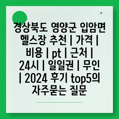 경상북도 영양군 입암면 헬스장 추천 | 가격 | 비용 | pt | 근처 | 24시 | 일일권 | 무인 | 2024 후기 top5