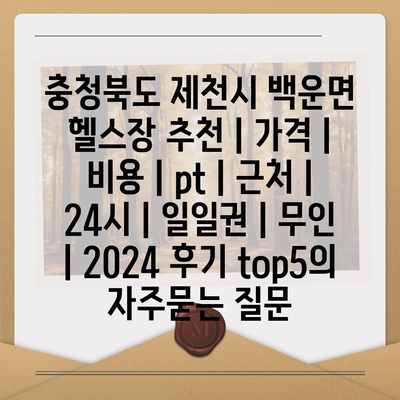 충청북도 제천시 백운면 헬스장 추천 | 가격 | 비용 | pt | 근처 | 24시 | 일일권 | 무인 | 2024 후기 top5