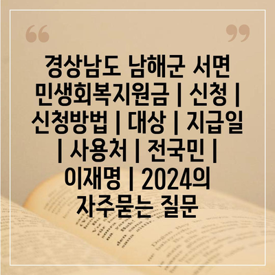 경상남도 남해군 서면 민생회복지원금 | 신청 | 신청방법 | 대상 | 지급일 | 사용처 | 전국민 | 이재명 | 2024