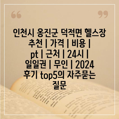 인천시 옹진군 덕적면 헬스장 추천 | 가격 | 비용 | pt | 근처 | 24시 | 일일권 | 무인 | 2024 후기 top5