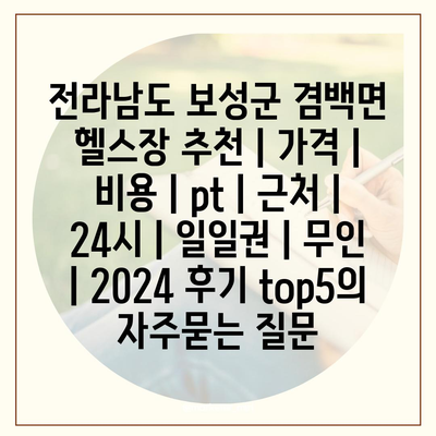 전라남도 보성군 겸백면 헬스장 추천 | 가격 | 비용 | pt | 근처 | 24시 | 일일권 | 무인 | 2024 후기 top5