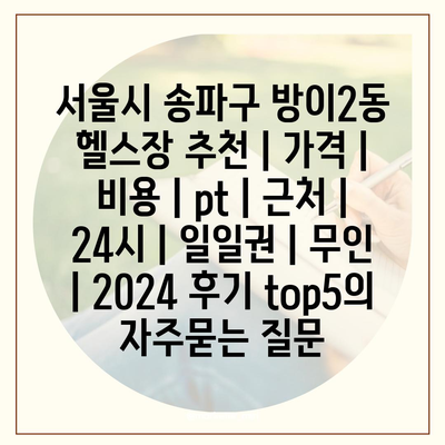 서울시 송파구 방이2동 헬스장 추천 | 가격 | 비용 | pt | 근처 | 24시 | 일일권 | 무인 | 2024 후기 top5