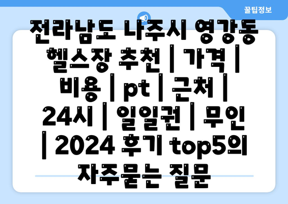 전라남도 나주시 영강동 헬스장 추천 | 가격 | 비용 | pt | 근처 | 24시 | 일일권 | 무인 | 2024 후기 top5