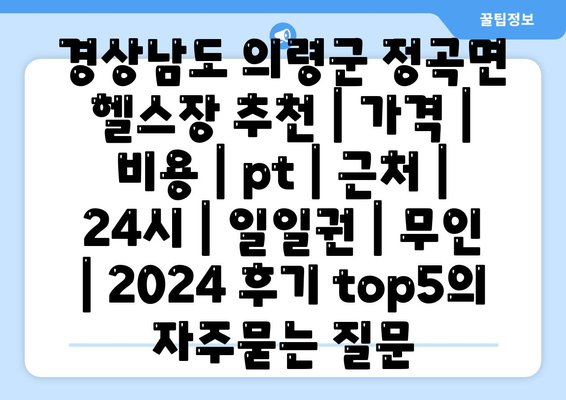 경상남도 의령군 정곡면 헬스장 추천 | 가격 | 비용 | pt | 근처 | 24시 | 일일권 | 무인 | 2024 후기 top5