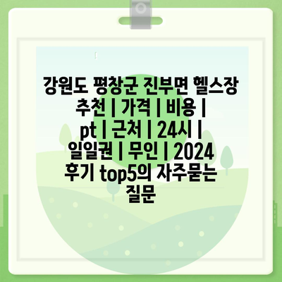 강원도 평창군 진부면 헬스장 추천 | 가격 | 비용 | pt | 근처 | 24시 | 일일권 | 무인 | 2024 후기 top5