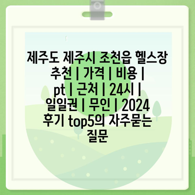 제주도 제주시 조천읍 헬스장 추천 | 가격 | 비용 | pt | 근처 | 24시 | 일일권 | 무인 | 2024 후기 top5