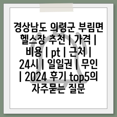 경상남도 의령군 부림면 헬스장 추천 | 가격 | 비용 | pt | 근처 | 24시 | 일일권 | 무인 | 2024 후기 top5