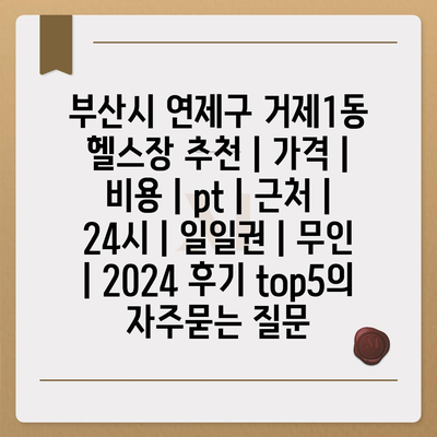 부산시 연제구 거제1동 헬스장 추천 | 가격 | 비용 | pt | 근처 | 24시 | 일일권 | 무인 | 2024 후기 top5