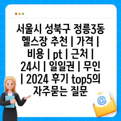 서울시 성북구 정릉3동 헬스장 추천 | 가격 | 비용 | pt | 근처 | 24시 | 일일권 | 무인 | 2024 후기 top5