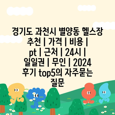 경기도 과천시 별양동 헬스장 추천 | 가격 | 비용 | pt | 근처 | 24시 | 일일권 | 무인 | 2024 후기 top5