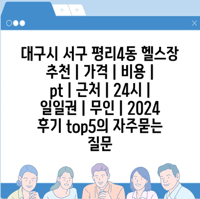 대구시 서구 평리4동 헬스장 추천 | 가격 | 비용 | pt | 근처 | 24시 | 일일권 | 무인 | 2024 후기 top5