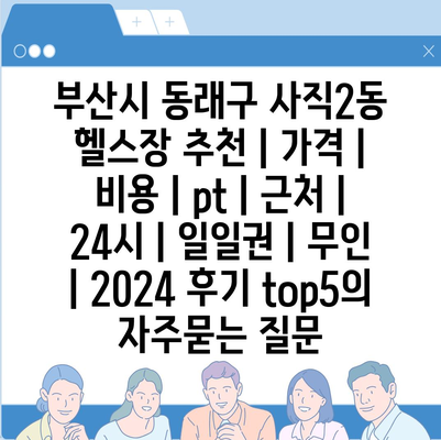 부산시 동래구 사직2동 헬스장 추천 | 가격 | 비용 | pt | 근처 | 24시 | 일일권 | 무인 | 2024 후기 top5