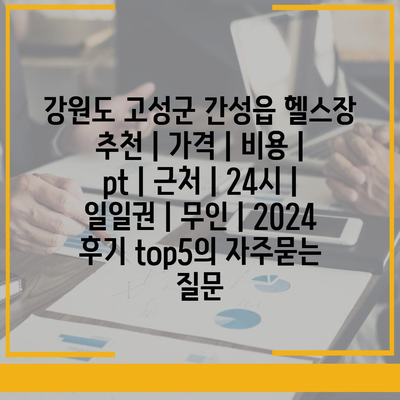 강원도 고성군 간성읍 헬스장 추천 | 가격 | 비용 | pt | 근처 | 24시 | 일일권 | 무인 | 2024 후기 top5