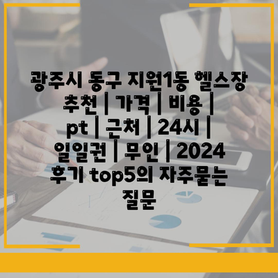 광주시 동구 지원1동 헬스장 추천 | 가격 | 비용 | pt | 근처 | 24시 | 일일권 | 무인 | 2024 후기 top5