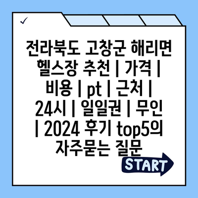 전라북도 고창군 해리면 헬스장 추천 | 가격 | 비용 | pt | 근처 | 24시 | 일일권 | 무인 | 2024 후기 top5