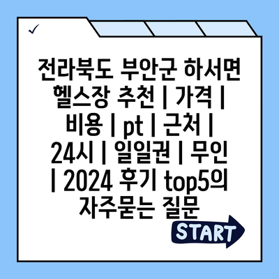 전라북도 부안군 하서면 헬스장 추천 | 가격 | 비용 | pt | 근처 | 24시 | 일일권 | 무인 | 2024 후기 top5