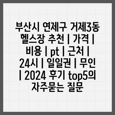 부산시 연제구 거제3동 헬스장 추천 | 가격 | 비용 | pt | 근처 | 24시 | 일일권 | 무인 | 2024 후기 top5