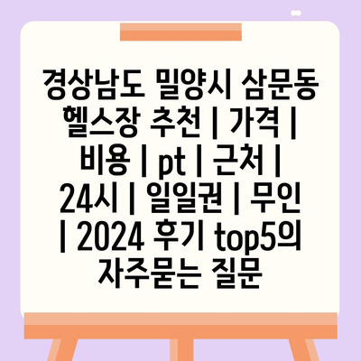 경상남도 밀양시 삼문동 헬스장 추천 | 가격 | 비용 | pt | 근처 | 24시 | 일일권 | 무인 | 2024 후기 top5