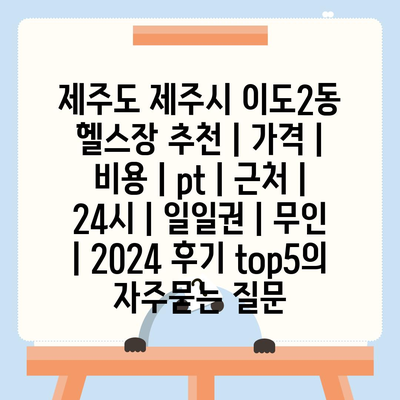 제주도 제주시 이도2동 헬스장 추천 | 가격 | 비용 | pt | 근처 | 24시 | 일일권 | 무인 | 2024 후기 top5