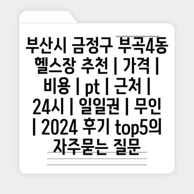 부산시 금정구 부곡4동 헬스장 추천 | 가격 | 비용 | pt | 근처 | 24시 | 일일권 | 무인 | 2024 후기 top5