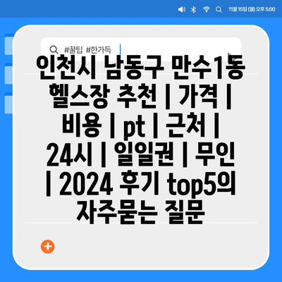 인천시 남동구 만수1동 헬스장 추천 | 가격 | 비용 | pt | 근처 | 24시 | 일일권 | 무인 | 2024 후기 top5