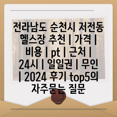 전라남도 순천시 저전동 헬스장 추천 | 가격 | 비용 | pt | 근처 | 24시 | 일일권 | 무인 | 2024 후기 top5