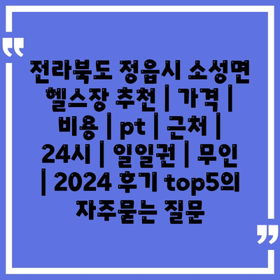 전라북도 정읍시 소성면 헬스장 추천 | 가격 | 비용 | pt | 근처 | 24시 | 일일권 | 무인 | 2024 후기 top5