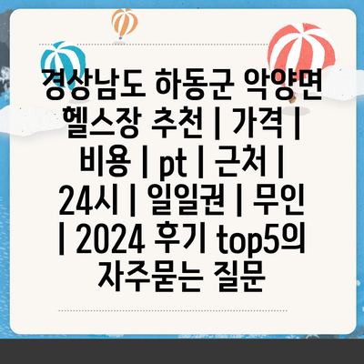 경상남도 하동군 악양면 헬스장 추천 | 가격 | 비용 | pt | 근처 | 24시 | 일일권 | 무인 | 2024 후기 top5