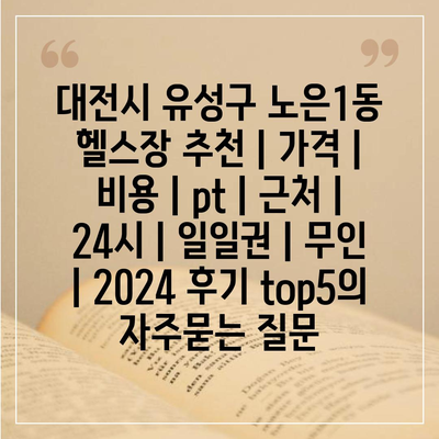 대전시 유성구 노은1동 헬스장 추천 | 가격 | 비용 | pt | 근처 | 24시 | 일일권 | 무인 | 2024 후기 top5