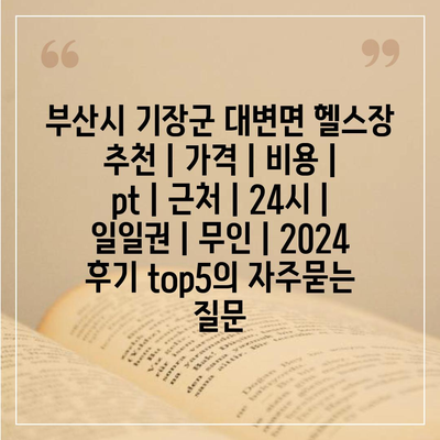 부산시 기장군 대변면 헬스장 추천 | 가격 | 비용 | pt | 근처 | 24시 | 일일권 | 무인 | 2024 후기 top5