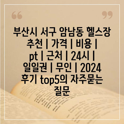 부산시 서구 암남동 헬스장 추천 | 가격 | 비용 | pt | 근처 | 24시 | 일일권 | 무인 | 2024 후기 top5